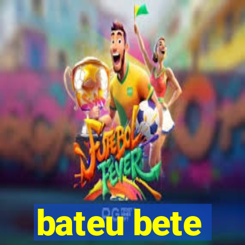 bateu bete